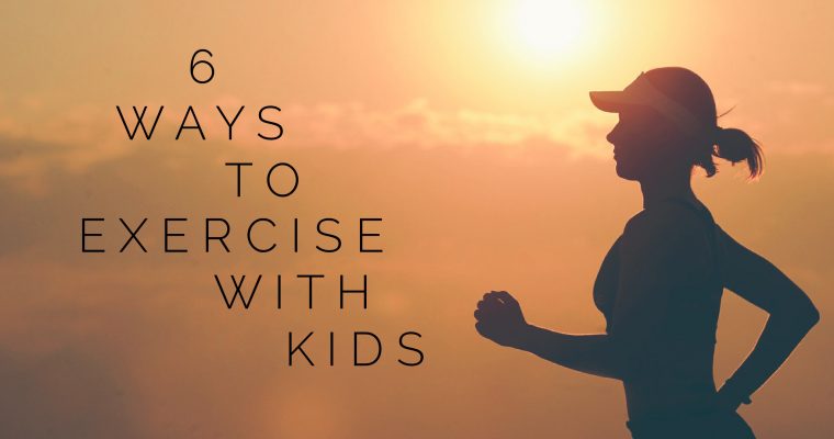 6 Ways to Fit Exercise into your Day with Kids